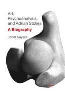 Art, Psychoanalysis, And Adrian Stokes di Janet Sayers edito da Taylor & Francis Ltd
