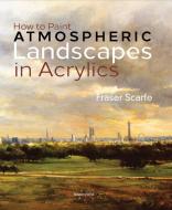 How to Paint Atmospheric Landscapes in Acrylics di Fraser Scarfe edito da Search Press Ltd