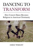 Dancing To Transform di Emily Wright edito da Intellect Books