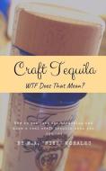 Craft Tequila: Wtf Does That Mean?: How to Get Past the Marketing and Know a Real Craft Tequila When You See One di M. a. Mike Morales edito da INDEPENDENTLY PUBLISHED