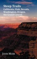 Steep Trails - California, Utah, Nevada, Washington, Oregon, The Grand Canyon di John Muir edito da Benediction Classics
