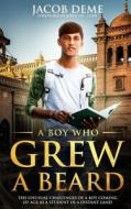 A Boy Who Grew a Beard: The Unusual Challenges of a Boy Coming of Age as a Student in a Distant Land di Jacob Deme edito da Createspace Independent Publishing Platform