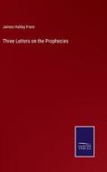 Three Letters on the Prophecies di James Hatley Frere edito da Salzwasser-Verlag