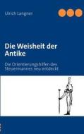 Die Weisheit Der Antike: Die Orientierungshilfen Des Steuermannes Neu Entdeckt di Ulrich Langner edito da Books on Demand