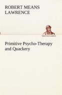 Primitive Psycho-Therapy and Quackery di Robert Means Lawrence edito da TREDITION CLASSICS