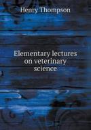 Elementary Lectures On Veterinary Science di Henry Thompson edito da Book On Demand Ltd.