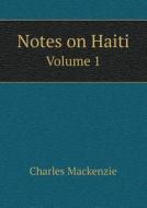 Notes On Haiti Volume 1 di Charles MacKenzie edito da Book On Demand Ltd.