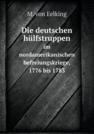 Die Deutschen Hulfstruppen Im Nordamerikanischen Befreiungskriege, 1776 Bis 1783 di M Von Eelking edito da Book On Demand Ltd.