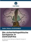 Die sicherheitspolitische Sackgasse in Zentralafrika di Sabin Didace Olessongo edito da Verlag Unser Wissen