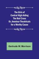 The Girls of Central High Aiding the Red Cross; Or, Amateur Theatricals for a Worthy Cause di Gertrude W. Morrison edito da Alpha Editions