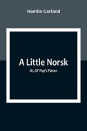 A Little Norsk; Or, Ol' Pap's Flaxen di Hamlin Garland edito da Alpha Editions