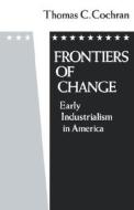 Frontiers of Change: Early Industrialization in America di Thomas C. Cochran edito da OXFORD UNIV PR
