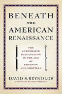 Beneath the American Renaissance di David S. (Distinguished Professor of English and American Studies Reynolds edito da Oxford University Press Inc