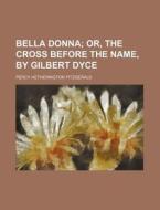 Bella Donna; Or, The Cross Before The Name, By Gilbert Dyce di Percy Hetherington Fitzgerald edito da General Books Llc