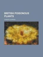 British Poisonous Plants di Charles Johnson edito da General Books Llc