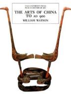 The Arts of China A.D. 900 di William Watson edito da Yale University Press