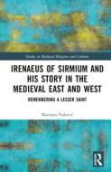 Irenaeus Of Sirmium And His Story In The Medieval East And West di Marijana Vukovic edito da Taylor & Francis Ltd
