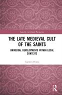 The Late Medieval Cult Of The Saints di Carmen Florea edito da Taylor & Francis Ltd