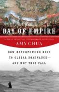 Day of Empire: How Hyperpowers Rise to Global Dominance--And Why They Fall di Amy Chua edito da Doubleday Books