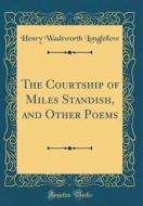 The Courtship of Miles Standish, and Other Poems (Classic Reprint) di Henry Wadsworth Longfellow edito da Forgotten Books