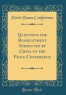 Questions for Readjustment Submitted by China to the Peace Conference (Classic Reprint) di Paris Peace Conference edito da Forgotten Books