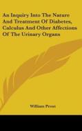 An Inquiry Into The Nature And Treatment Of Diabetes, Calculus And Other Affections Of The Urinary Organs di William Prout edito da Kessinger Publishing, Llc