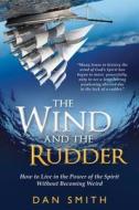 The Wind and the Rudder: How to Live in the Power of the Spirit Without Becoming Weird di Dan Smith edito da Destiny Image Incorporated