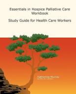 Essentials in Hospice Palliative Care Workbook: Study Guide for Health Care Workers di Katherine Murray edito da LIFE AND DEATH MATTERS