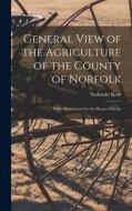 General View of the Agriculture of the County of Norfolk: With Observations for the Means of its Im di Nathaniel Kent edito da LEGARE STREET PR