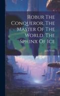Robur The Conqueror. The Master Of The World. The Sphinx Of Ice di Jules Verne edito da LEGARE STREET PR