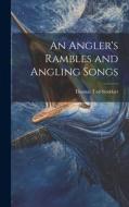 An Angler's Rambles and Angling Songs di Thomas Tod Stoddart edito da LEGARE STREET PR