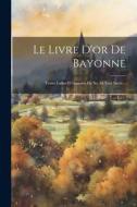 Le Livre D'or De Bayonne: Textes Latins Et Gascons Du Xe Au Xive Siècle... di Anonymous edito da LEGARE STREET PR