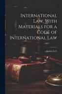 International law, With Materials for a Code of International Law di Leone Levi edito da Creative Media Partners, LLC