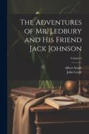 The Adventures of Mr. Ledbury and his Friend Jack Johnson; Volume 3 di John Leech, Albert Smith edito da LEGARE STREET PR