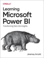 Learning Microsoft Power Bi: Transforming Data Into Insights di Jeremey Arnold edito da OREILLY MEDIA