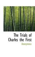 The Trials Of Charles The First di Anonymous edito da Bibliolife