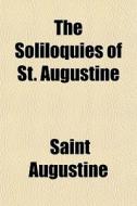 The Soliloquies Of St. Augustine di Saint Augustine edito da General Books