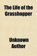 The Life Of The Grasshopper di Unknown Author edito da General Books