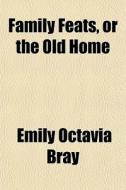Family Feats, Or The Old Home di Emily Octavia Bray edito da General Books