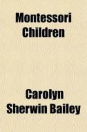 Montessori Children di Carolyn Sherwin Bailey edito da General Books