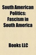 South American Politics: Fascism In Sout di Books Llc edito da Books LLC