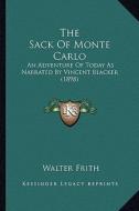 The Sack of Monte Carlo the Sack of Monte Carlo: An Adventure of Today as Narrated by Vincent Blacker (1898) an Adventure of Today as Narrated by Vinc di Walter Frith edito da Kessinger Publishing