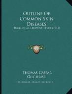 Outline of Common Skin Diseases: Including Eruptive Fever (1918) di Thomas Caspar Gilchrist edito da Kessinger Publishing
