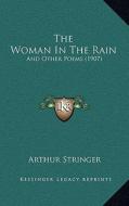 The Woman in the Rain: And Other Poems (1907) di Arthur Stringer edito da Kessinger Publishing