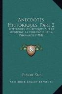 Anecdotes Historiques, Part 2: Litteraires Et Critiques, Sur La Medecine, La Chirurgie, Et La Pharmacie (1785) di Pierre Sue edito da Kessinger Publishing