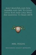 Aunt Maryacentsa -A Centss New Yearacentsa -A Centss Gift to Good Little Boys and Girls Who Are Learning to Read (1819) di Mrs Hughs edito da Kessinger Publishing