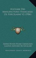 Histoire Des Manufactures Francaises de Porcelaine V2 (1906) di Xavier Roger Marie Chavagnac, Gaston Antoine De Grollier edito da Kessinger Publishing