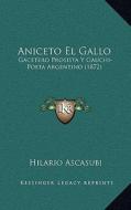 Aniceto El Gallo: Gacetero Prosista y Gauchi-Poeta Argentino (1872) di Hilario Ascasubi edito da Kessinger Publishing