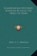 Scandinavian Mysteries Founded by Sigge the Priest of Odin di Aug C. L. Arnold edito da Kessinger Publishing