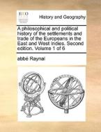 A Philosophical And Political History Of The Settlements And Trade Of The Europeans In The East And West Indies. Second Edition. Volume 1 Of 6 di Abbe Raynal edito da Gale Ecco, Print Editions